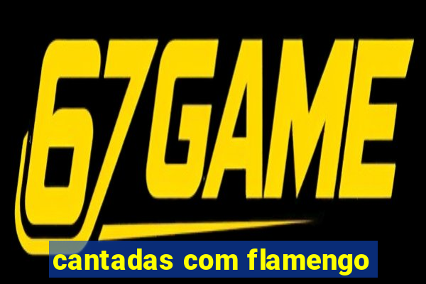 cantadas com flamengo